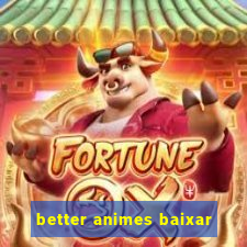 better animes baixar